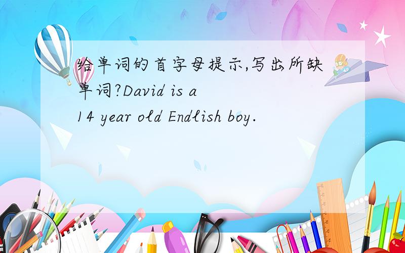 给单词的首字母提示,写出所缺单词?David is a 14 year old Endlish boy.