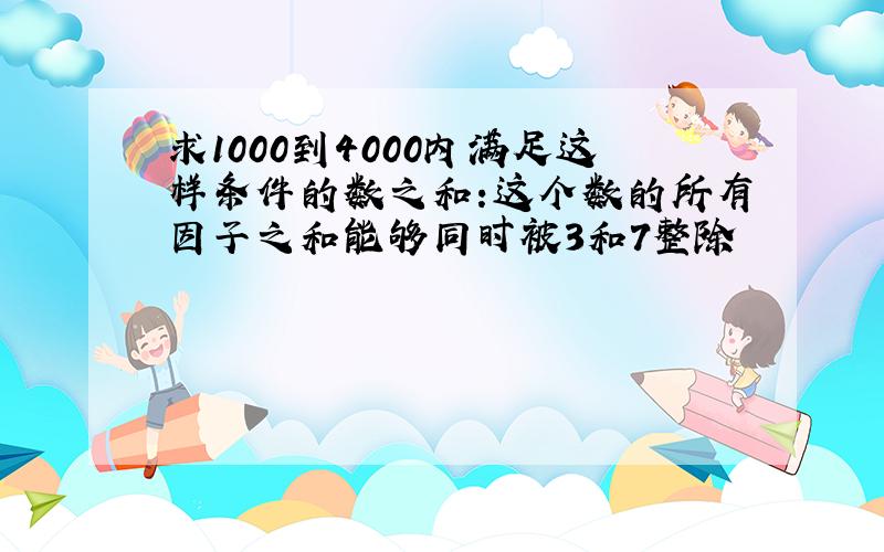 求1000到4000内满足这样条件的数之和:这个数的所有因子之和能够同时被3和7整除