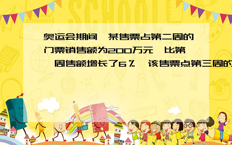 奥运会期间,某售票占第二周的门票销售额为200万元,比第一周售额增长了6％,该售票点第三周的门票销售额的增长率在第二周的