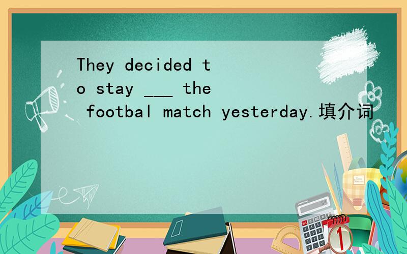 They decided to stay ___ the footbal match yesterday.填介词