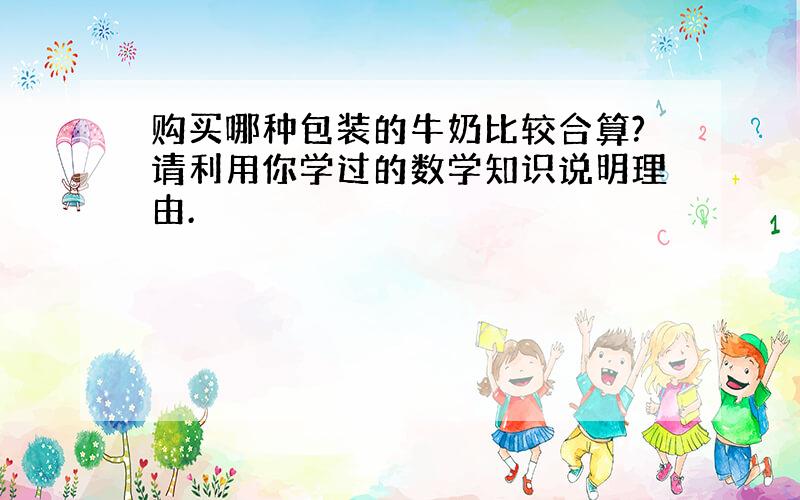 购买哪种包装的牛奶比较合算?请利用你学过的数学知识说明理由.