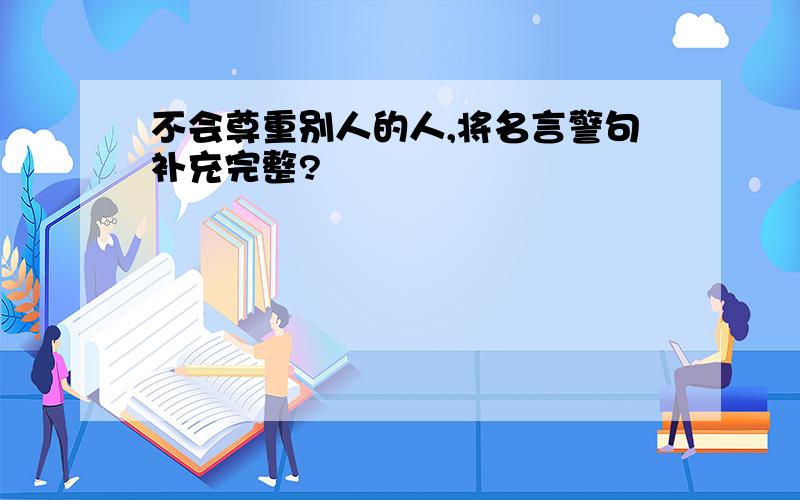 不会尊重别人的人,将名言警句补充完整?