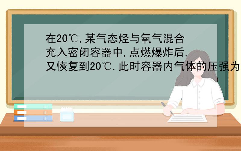 在20℃,某气态烃与氧气混合充入密闭容器中,点燃爆炸后,又恢复到20℃.此时容器内气体的压强为反应前的一半,经氢氧化钠溶