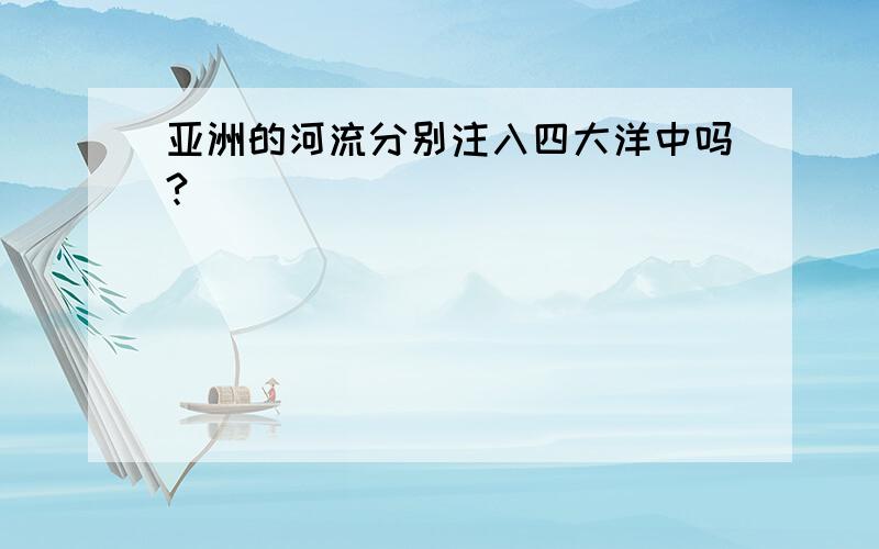 亚洲的河流分别注入四大洋中吗?