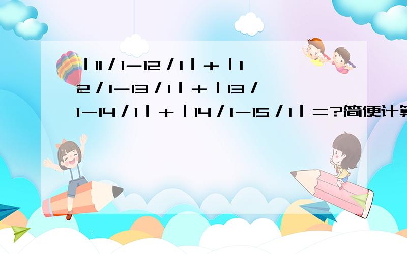 ｜11／1－12／1｜＋｜12／1－13／1｜＋｜13／1－14／1｜＋｜14／1－15／1｜＝?简便计算.