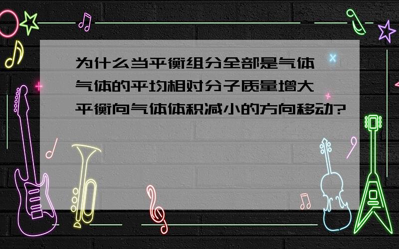 为什么当平衡组分全部是气体,气体的平均相对分子质量增大,平衡向气体体积减小的方向移动?