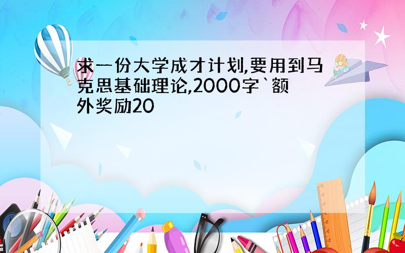 求一份大学成才计划,要用到马克思基础理论,2000字`额外奖励20