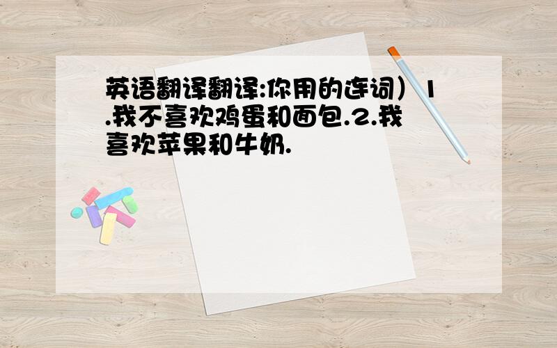 英语翻译翻译:你用的连词）1.我不喜欢鸡蛋和面包.2.我喜欢苹果和牛奶.