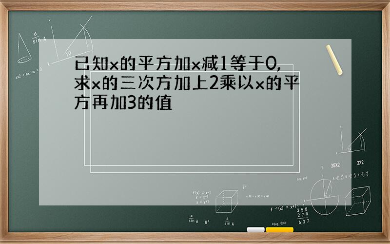 已知x的平方加x减1等于0,求x的三次方加上2乘以x的平方再加3的值