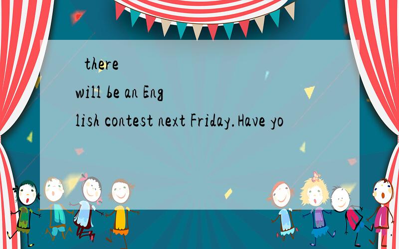 ❤there will be an English contest next Friday.Have yo