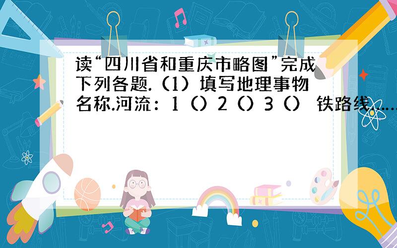 读“四川省和重庆市略图”完成下列各题.（1）填写地理事物名称.河流：1（）2（）3（） 铁路线……