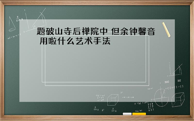 题破山寺后禅院中 但余钟馨音 用啦什么艺术手法