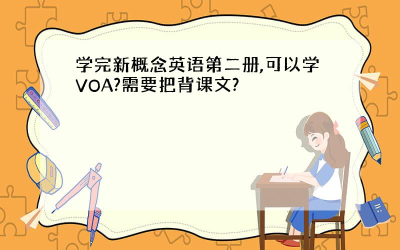 学完新概念英语第二册,可以学VOA?需要把背课文?