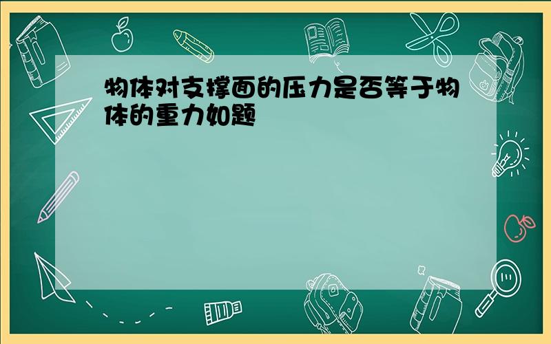 物体对支撑面的压力是否等于物体的重力如题