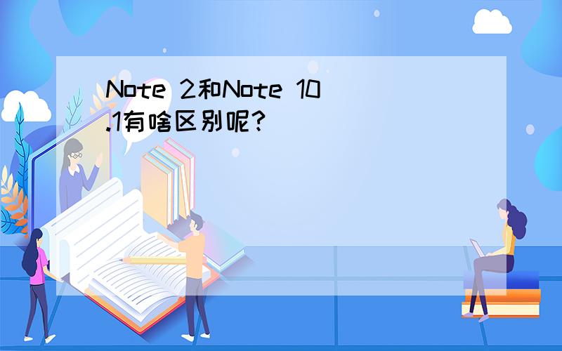 Note 2和Note 10.1有啥区别呢?