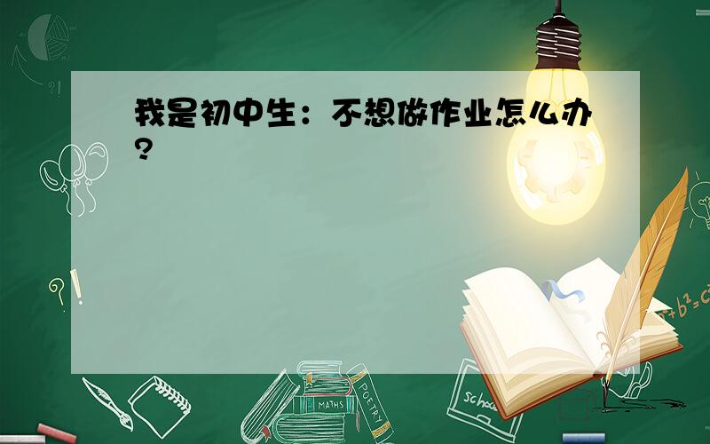 我是初中生：不想做作业怎么办?