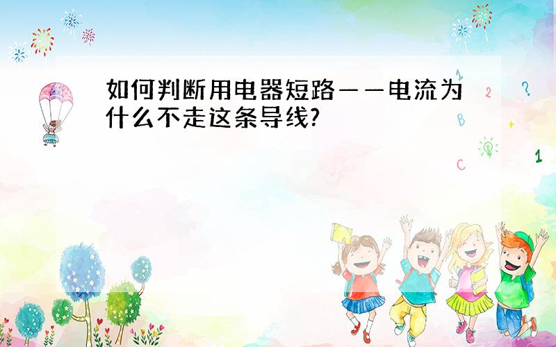 如何判断用电器短路——电流为什么不走这条导线?