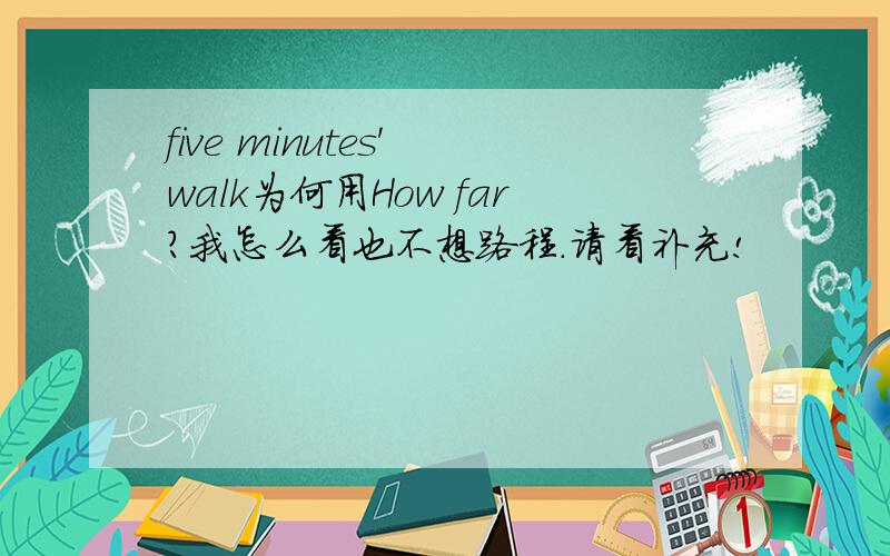 five minutes' walk为何用How far?我怎么看也不想路程.请看补充!