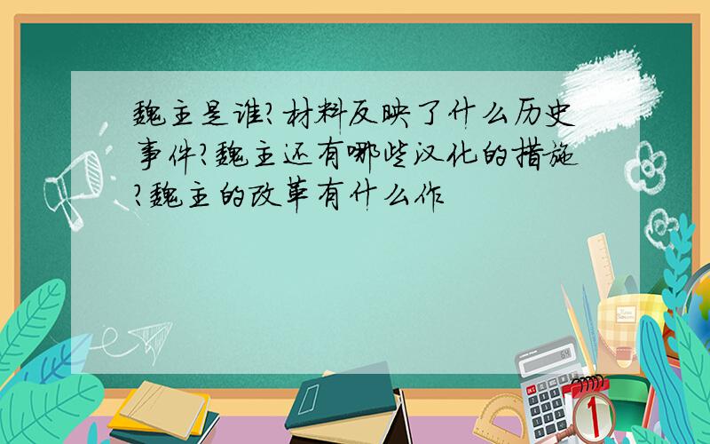 魏主是谁?材料反映了什么历史事件?魏主还有哪些汉化的措施?魏主的改革有什么作