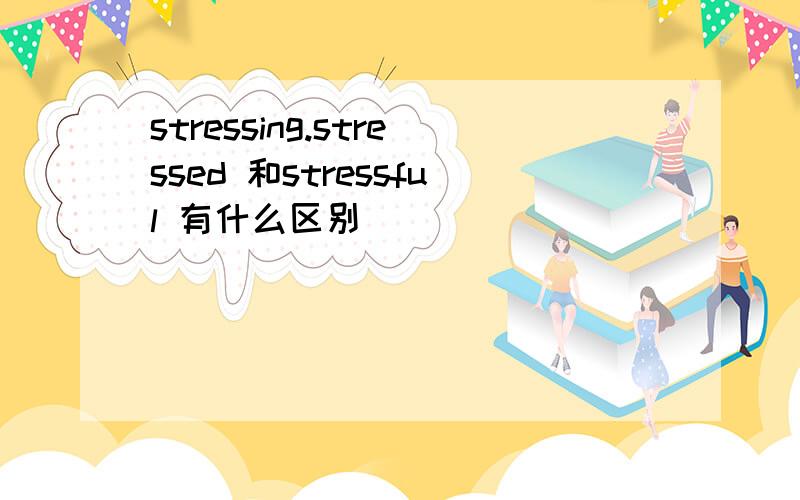 stressing.stressed 和stressful 有什么区别