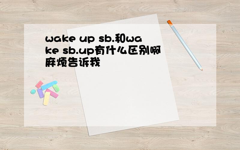 wake up sb.和wake sb.up有什么区别啊麻烦告诉我