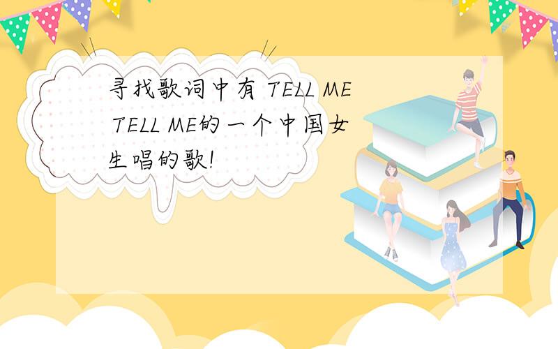 寻找歌词中有 TELL ME TELL ME的一个中国女生唱的歌!