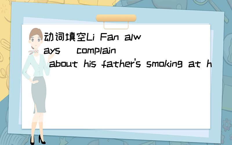 动词填空Li Fan always (complain) about his father's smoking at h