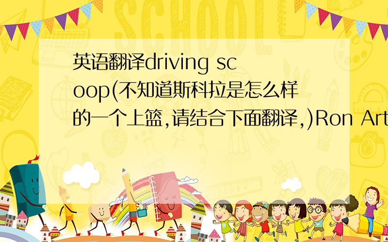 英语翻译driving scoop(不知道斯科拉是怎么样的一个上篮,请结合下面翻译,)Ron Artest added