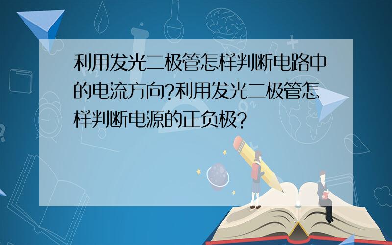 利用发光二极管怎样判断电路中的电流方向?利用发光二极管怎样判断电源的正负极?