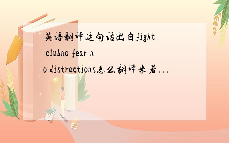 英语翻译这句话出自fight clubno fear no distractions怎么翻译来着...