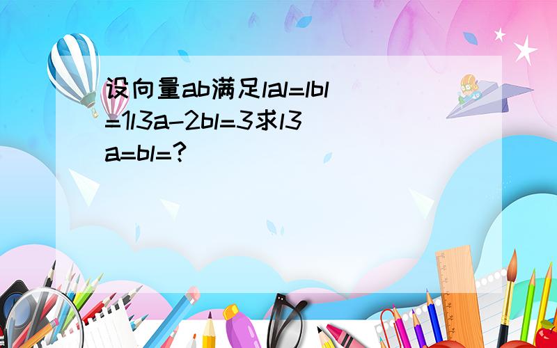 设向量ab满足lal=lbl=1l3a-2bl=3求l3a=bl=?