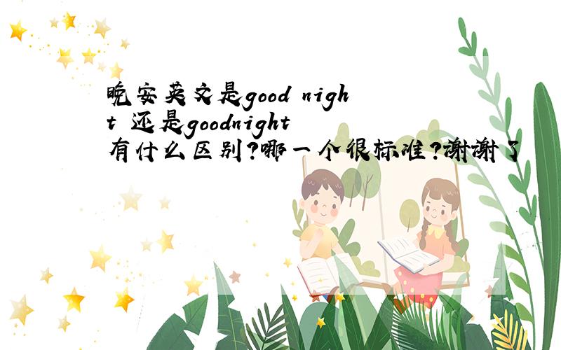 晚安英文是good night 还是goodnight 有什么区别?哪一个很标准?谢谢了