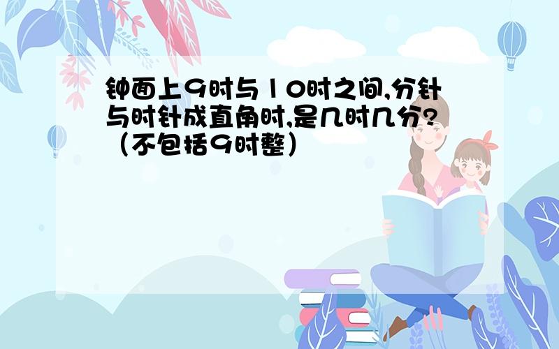 钟面上９时与１0时之间,分针与时针成直角时,是几时几分?（不包括９时整）