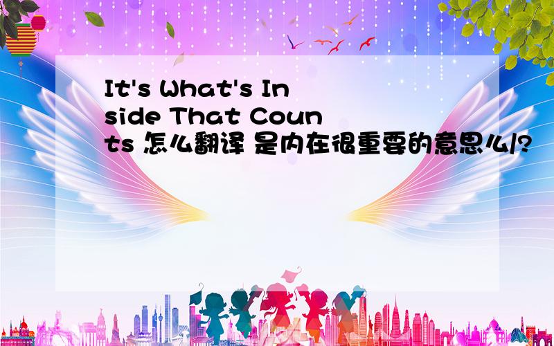 It's What's Inside That Counts 怎么翻译 是内在很重要的意思么/?