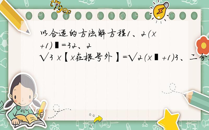 以合适的方法解方程1、2(x+1)²=32、2√3 x【x在根号外】=√2（x²+1）3、二分之三y