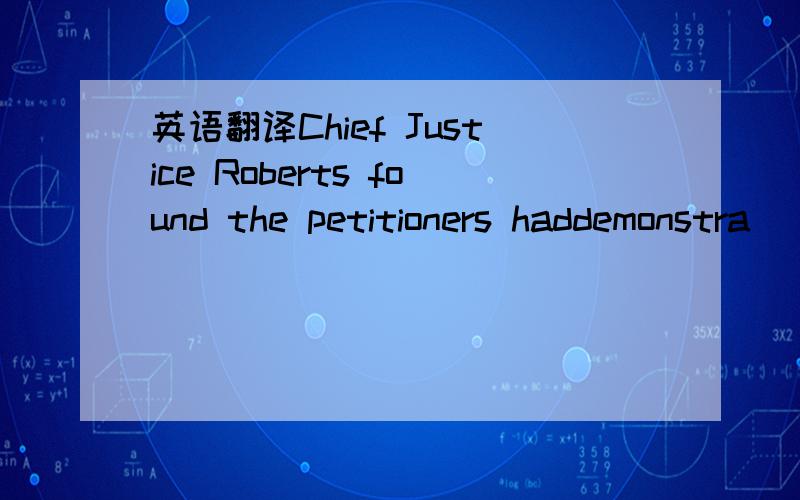 英语翻译Chief Justice Roberts found the petitioners haddemonstra