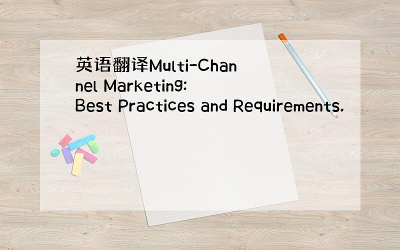 英语翻译Multi-Channel Marketing:Best Practices and Requirements.