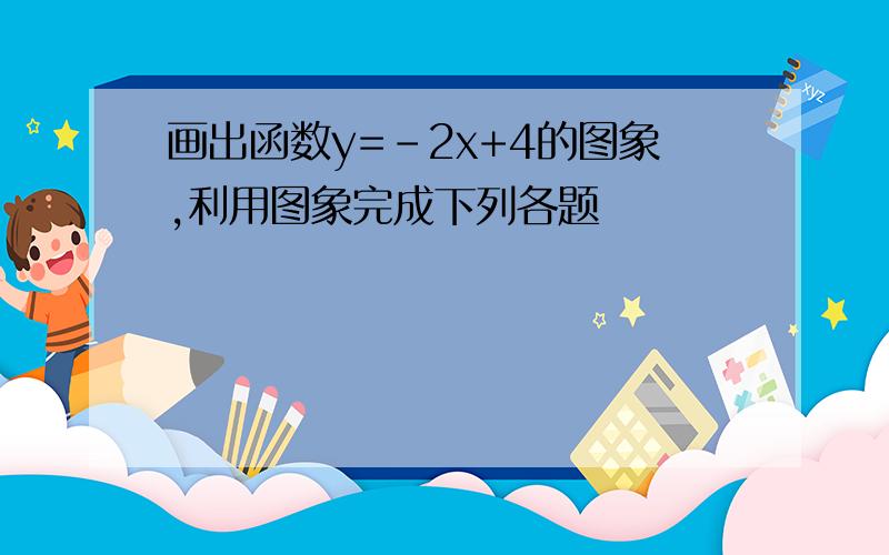 画出函数y=-2x+4的图象,利用图象完成下列各题