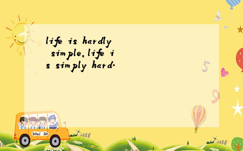 life is hardly simple,life is simply hard.