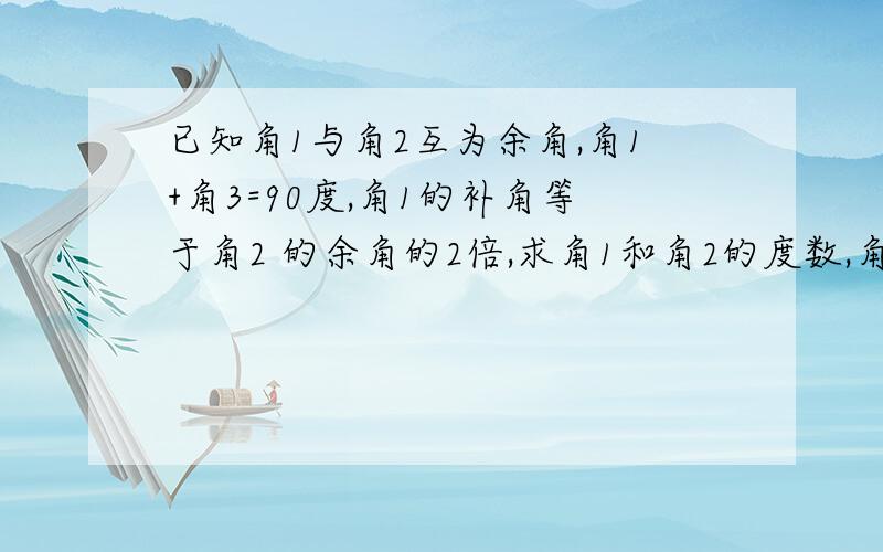 已知角1与角2互为余角,角1+角3=90度,角1的补角等于角2 的余角的2倍,求角1和角2的度数,角2和角3有什麽关系?