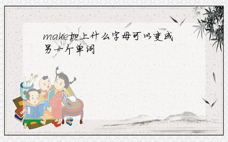 make加上什么字母可以变成另一个单词