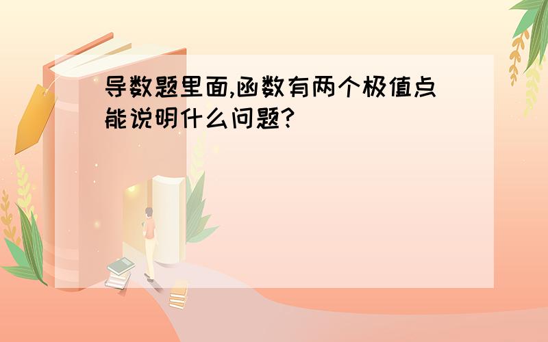 导数题里面,函数有两个极值点能说明什么问题?