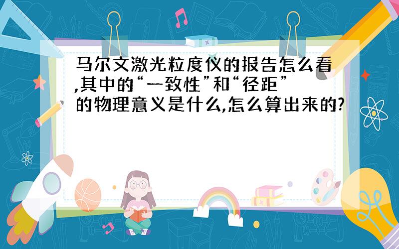 马尔文激光粒度仪的报告怎么看,其中的“一致性”和“径距”的物理意义是什么,怎么算出来的?