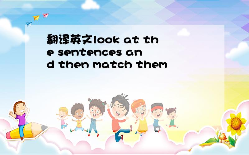 翻译英文look at the sentences and then match them