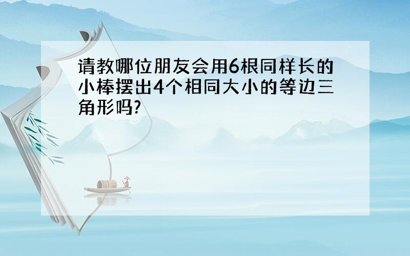 请教哪位朋友会用6根同样长的小棒摆出4个相同大小的等边三角形吗?