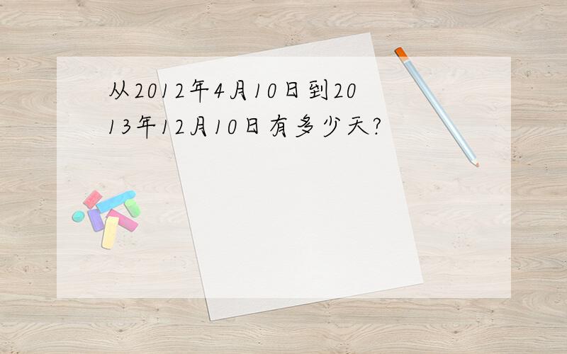 从2012年4月10日到2013年12月10日有多少天?