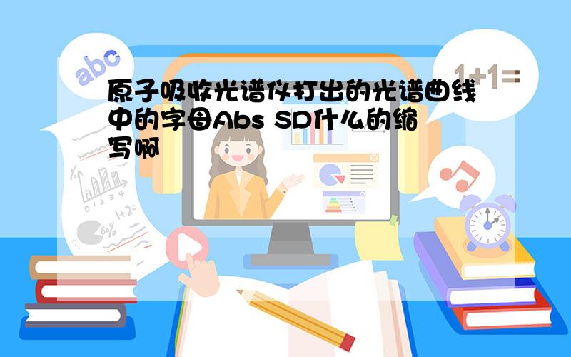 原子吸收光谱仪打出的光谱曲线中的字母Abs SD什么的缩写啊