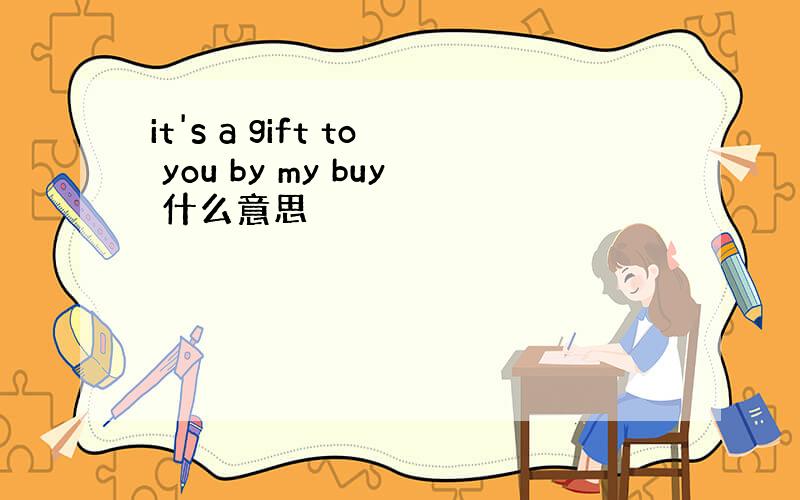 it's a gift to you by my buy 什么意思