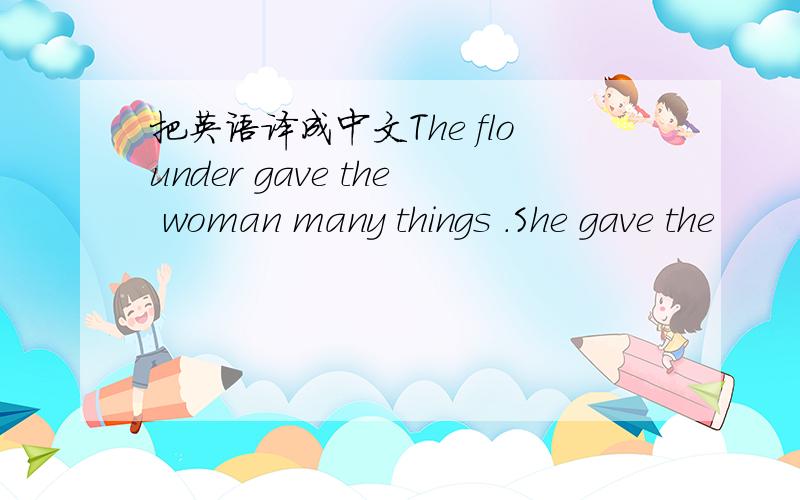 把英语译成中文The flounder gave the woman many things .She gave the