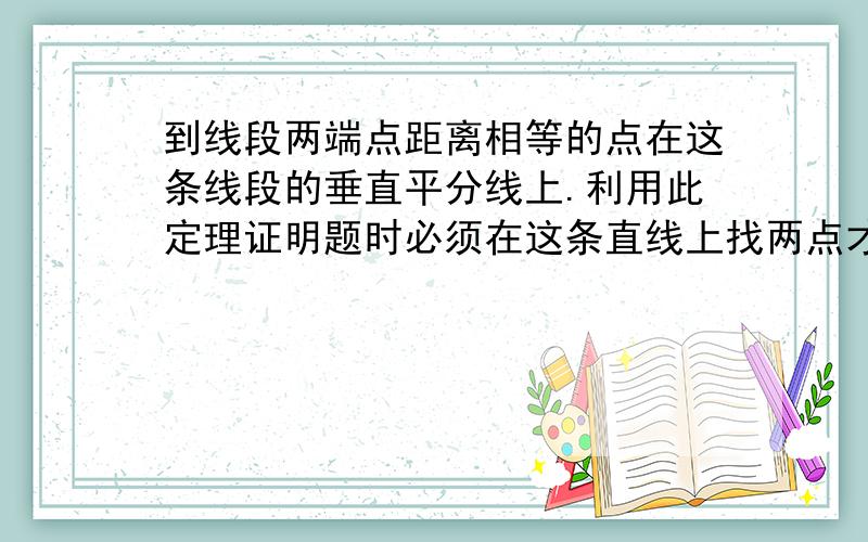 到线段两端点距离相等的点在这条线段的垂直平分线上.利用此定理证明题时必须在这条直线上找两点才行吗?